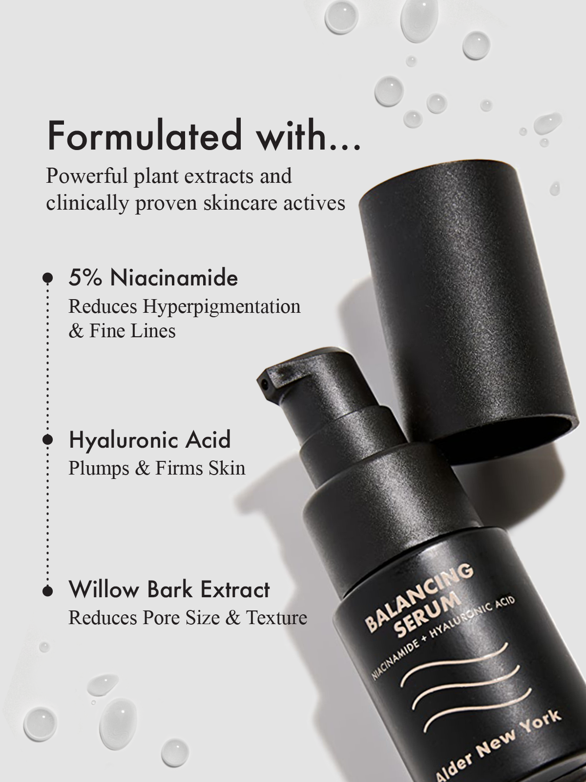 serum bottle with text that reads: formulated with powerful plant extracts and clinically proven skincare actives- 5% Niacinamide, reduce hyperpigmentation and fine lines. Hyaluronic acid, plump and firm skin.  Willow Bark Extract, reduce pore size and texture